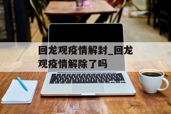 回龙观疫情解封_回龙观疫情解除了吗