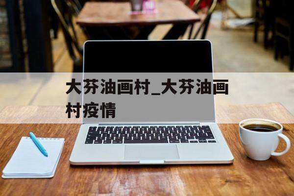 大芬油画村_大芬油画村疫情