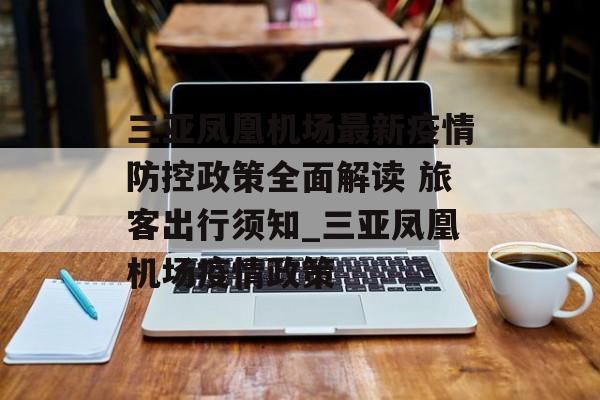 三亚凤凰机场最新疫情防控政策全面解读 旅客出行须知_三亚凤凰机场疫情政策