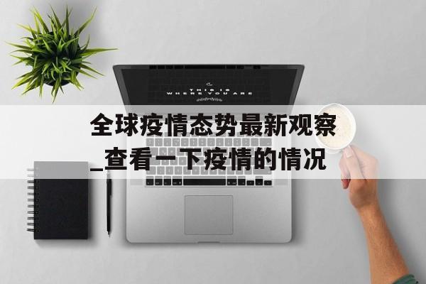 全球疫情态势最新观察_查看一下疫情的情况