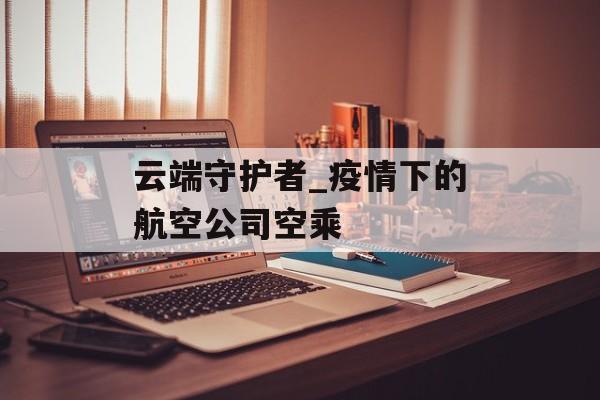 云端守护者_疫情下的航空公司空乘