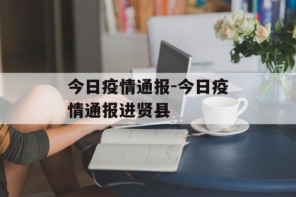 今日疫情通报-今日疫情通报进贤县 今日疫情通报-今日疫情通报进贤县