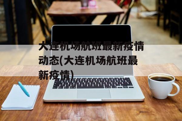 大连机场航班最新疫情动态(大连机场航班最新疫情)
