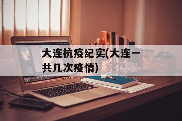 大连抗疫纪实(大连一共几次疫情)