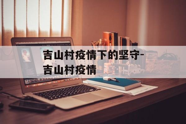 吉山村疫情下的坚守-吉山村疫情