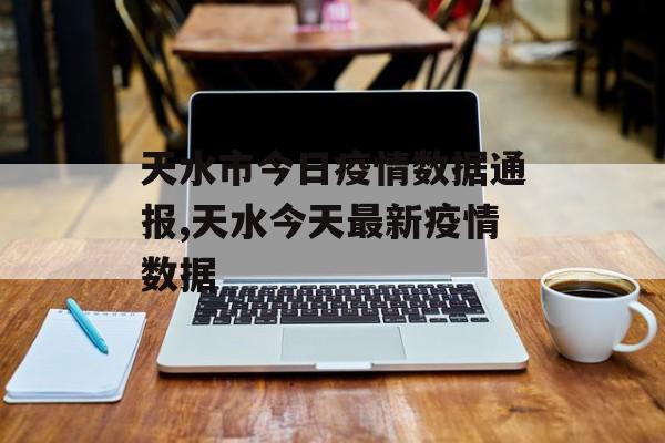 天水市今日疫情数据通报,天水今天最新疫情数据